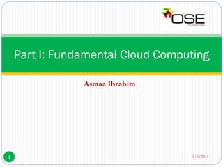 Asmaa Ibrahim
5/6/20141
Part I: Fundamental Cloud Computing
 
