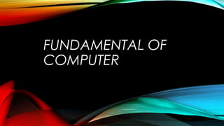 FUNDAMENTAL OF
COMPUTER
 