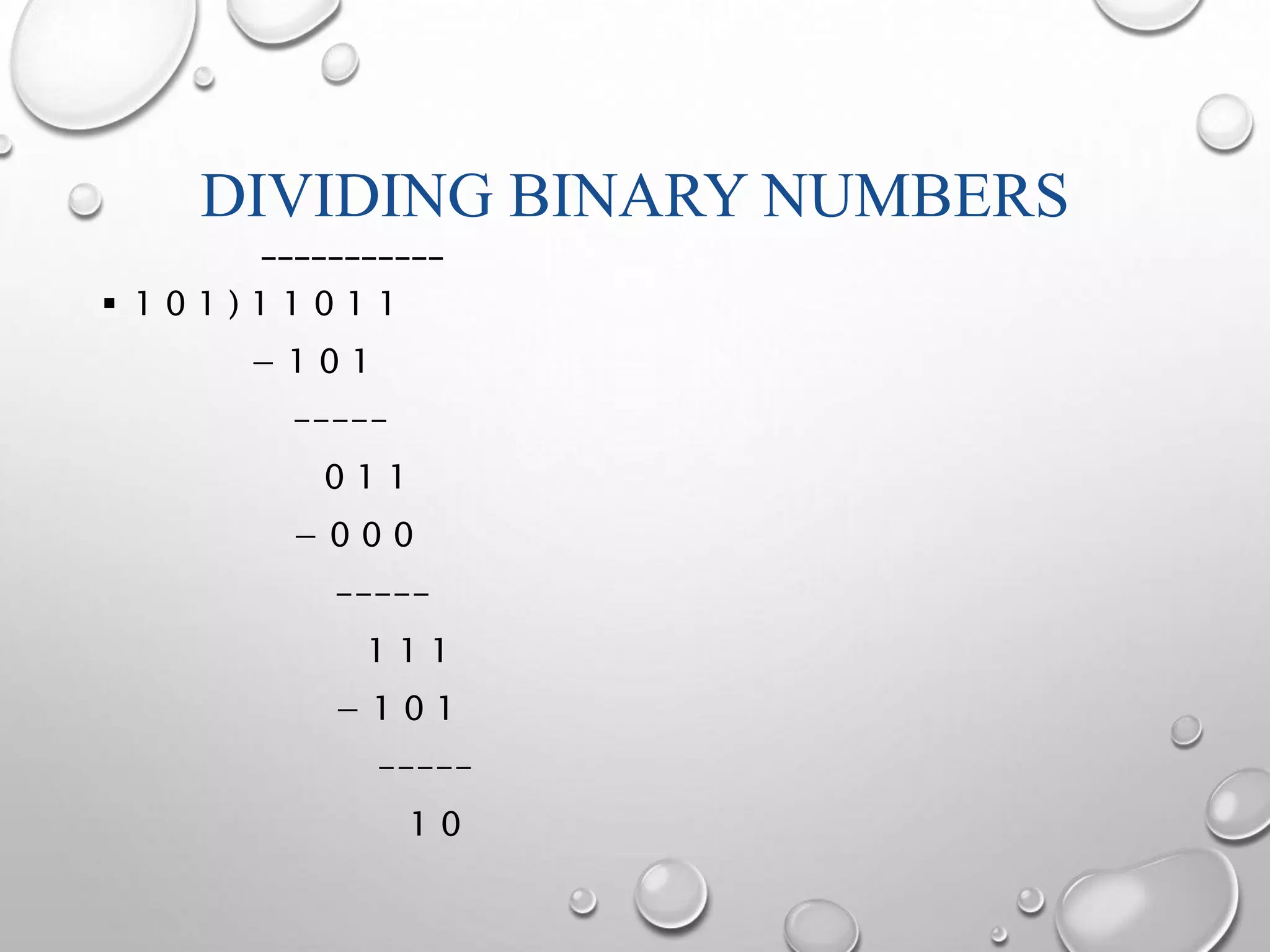 DIVIDING BINARY NUMBERS 
___________ 
 1 0 1 ) 1 1 0 1 1 
− 1 0 1 
----- 
0 1 1 
− 0 0 0 
----- 
1 1 1 
− 1 0 1 
----- 
1 0 
 