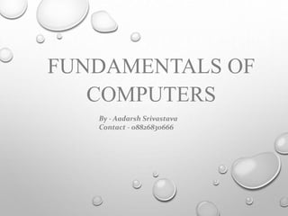 FUNDAMENTALS OF 
COMPUTERS 
By - Aadarsh Srivastava 
Contact - 08826830666 
 