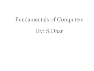 Fundamentals of Computers
By: S.Dhar
 