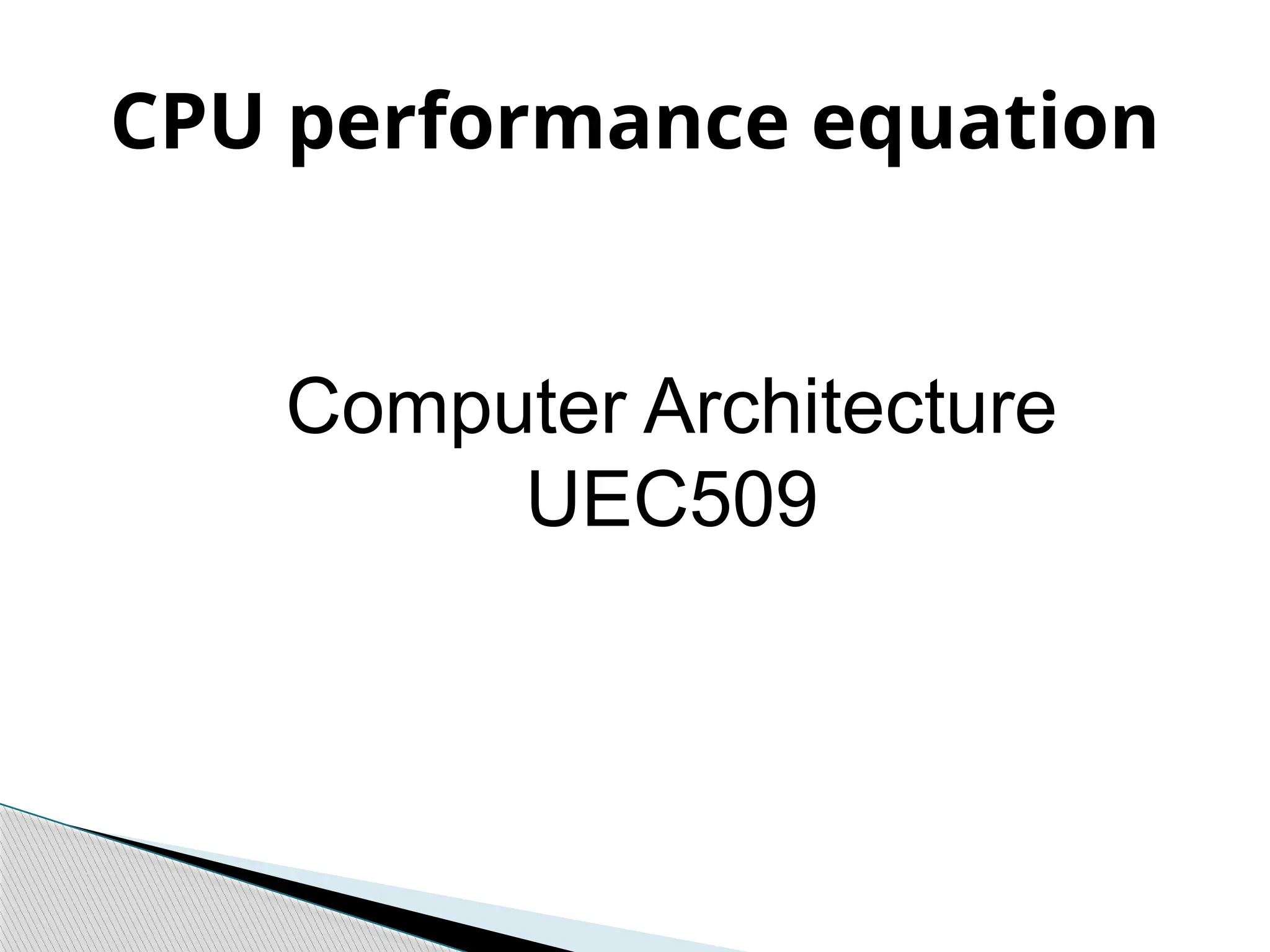 CPU performance equation
Computer Architecture
UEC509
 
