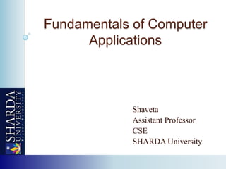 Fundamentals of Computer
Applications
Shaveta
Assistant Professor
CSE
SHARDA University
 