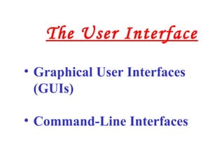 • Graphical User Interfaces
(GUIs)
• Command-Line Interfaces
The User Interface
 