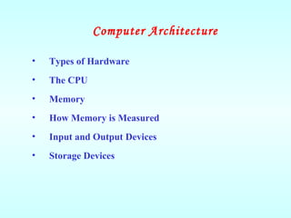 Computer Architecture
• Types of Hardware
• The CPU
• Memory
• How Memory is Measured
• Input and Output Devices
• Storage Devices
 