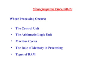 Where Processing Occurs:
• The Control Unit
• The Arithmetic Logic Unit
• Machine Cycles
• The Role of Memory in Processing
• Types of RAM
How Computers Process Data
 
