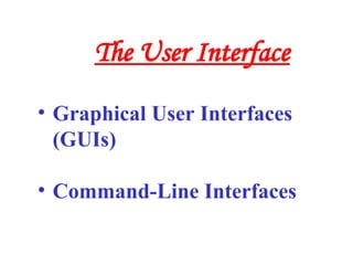 • Graphical User Interfaces
(GUIs)
• Command-Line Interfaces
The User Interface
 