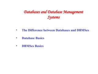 • The Difference between Databases and DBMSes
• Database Basics
• DBMSes Basics
Databases and Database Management
Systems
 