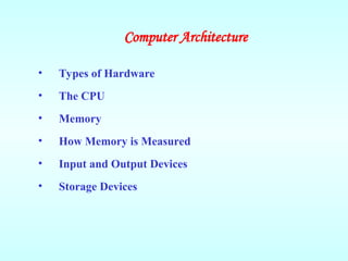 Computer Architecture
• Types of Hardware
• The CPU
• Memory
• How Memory is Measured
• Input and Output Devices
• Storage Devices
 