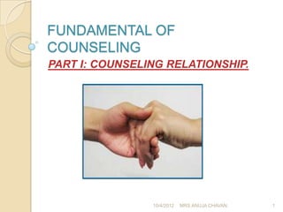 FUNDAMENTAL OF
COUNSELING
PART I: COUNSELING RELATIONSHIP.




                10/4/2012   MRS.ANUJA CHAVAN.   1
 
