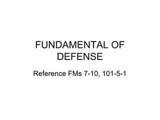 FUNDAMENTAL OF
DEFENSE
Reference FMs 7-10, 101-5-1
 