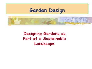 Garden Design
Designing Gardens as
Part of a Sustainable
Landscape
 