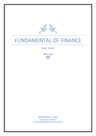 FUNDAMENTAL OF FINANCE
BASIC TERMS
NOVEMBER 21, 2023
BIBHUDUTTA TRIPATHY
CHANDAN BISWALA, RAHUL MOHARANA
 