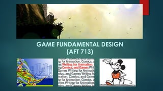 GAME FUNDAMENTAL DESIGN
(AFT 713)
 