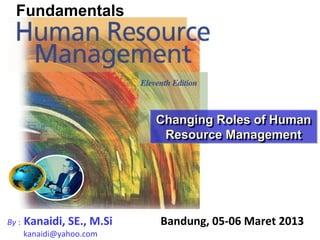 Fundamentals

                                                                                  ROBERT L. MATHIS
                                                                                   JOHN H. JACKSON




                                                                   Changing Roles of Human
                                                                   Changing Roles of Human
                                                                    Resource Management
                                                                    Resource Management




      Kanaidi, SE., M.Si
By :Copyright © 2005 Thomson Business & Professional Publishing.   Bandung, 05-06 Maret 2013
                                                                            PowerPoint Presentation by Charlie Cook

      kanaidi@yahoo.com
    All rights reserved.                                                            The University of West Alabama
 