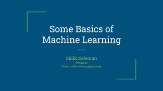 Some Basics of
Machine Learning
Sidik Soleman
Prosa.ai
Email: sidik.soleman@prosa.ai
 