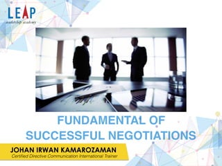 JOHAN IRWAN KAMAROZAMAN
Certiﬁed Directive Communication International Trainer
FUNDAMENTAL OF
SUCCESSFUL NEGOTIATIONS
 