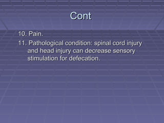 ContCont
10. Pain.10. Pain.
11. Pathological condition: spinal cord injury11. Pathological condition: spinal cord injury
and head injury can decrease sensoryand head injury can decrease sensory
stimulation for defecation.stimulation for defecation.
 