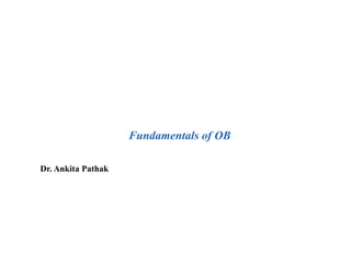 Fundamentals of OB
Dr. Ankita Pathak
 