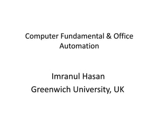 Computer Fundamental & Office
Automation
Imranul Hasan
Greenwich University, UK
 