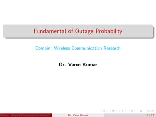 Fundamental of Outage Probability
Domain: Wireless Communication Research
Dr. Varun Kumar
Domain: Wireless Communication Research Dr. Varun Kumar (IIIT Surat)Dr. Varun Kumar 1 / 12
 