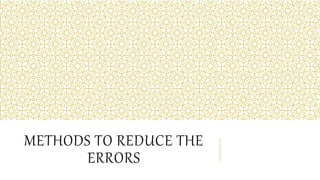 METHODS TO REDUCE THE
ERRORS
 