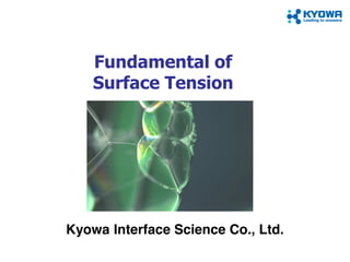 Fundamental of
Surface Tension
Kyowa Interface Science Co., Ltd.
 