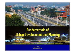 Fundamentals of
Urban Development and Planning
Rajendra P Sharma
rpsharma@mailcity.com
An Academic Presentation to BdevS, Center for Development Studies, Kathmamndu University, 2014
 