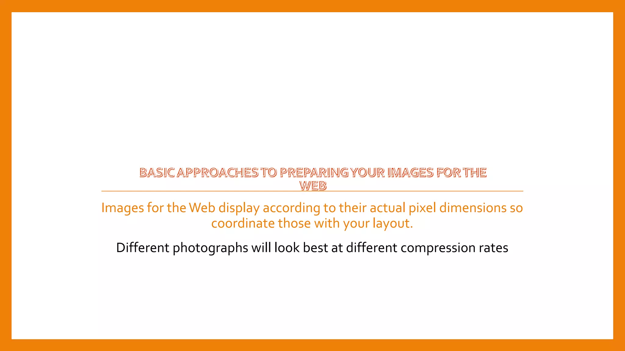 Images for theWeb display according to their actual pixel dimensions so
coordinate those with your layout.
Different photographs will look best at different compression rates
 