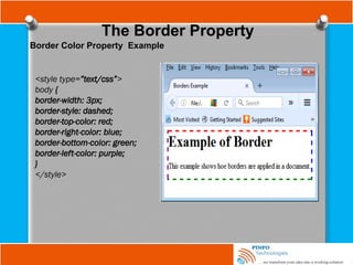 The Border Property
Border Color Property Example
<style type=”text/css”>
body {
border-width: 3px;
border-style: dashed;
border-top-color: red;
border-right-color: blue;
border-bottom-color: green;
border-left-color: purple;
}
</style>
 