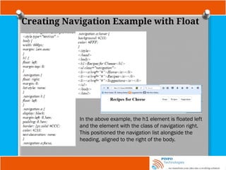 Creating Navigation Example with Float
In the above example, the h1 element is floated left
and the element with the class of navigation right.
This positioned the navigation list alongside the
heading, aligned to the right of the body.
 