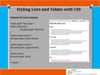 Styling Lists and Tables with CSS
Ordered list Code Example
<style type="text/css">
.demo-decimal {
list-style-type: decimal;
}
.demo-lower-roman {
list-style-type: lower-roman;
}
.demo-upper-roman {
list-style-type: upper-roman;
}
.demo-none {
list-style-type: none;
}
</style>
 