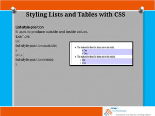 Styling Lists and Tables with CSS
List-style-position
It uses to produce outside and inside values.
Example;
ul{
list-style-position:outside;
}
ul ul{
list-style-position:inside;
}
 