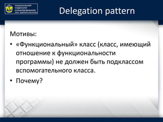 Delegation pattern
Мотивы:
• «Функциональный» класс (класс, имеющий
отношение к функциональности
программы) не должен быть подклассом
вспомогательного класса.
• Почему?
 