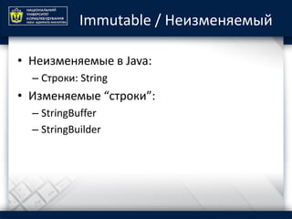 Immutable / Неизменяемый
• Неизменяемые в Java:
– Строки: String
• Изменяемые “строки”:
– StringBuffer
– StringBuilder
 