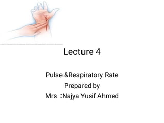 Lecture 4
Pulse &Respiratory Rate
Prepared by
Mrs :Najya Yusif Ahmed
 