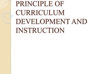 PRINCIPLE OF
CURRICULUM
DEVELOPMENT AND
INSTRUCTION
 