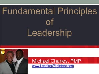 Fundamental Principles
         of
     Leadership

      Michael Charles, PMP
      www.LeadingWithIntent.com
 