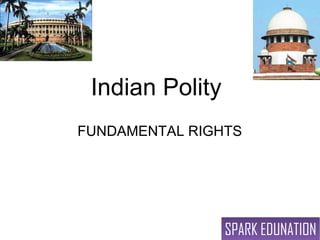 Indian Polity
FUNDAMENTAL RIGHTS




                 SPARK EDUNATION
 