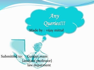 Made by : vijay mittal 
Submitted to: Gunjan mam 
{assitant professor} 
law depatment 
 