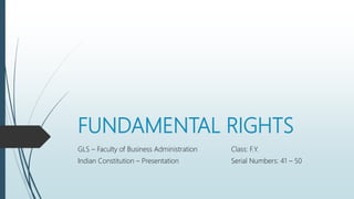 FUNDAMENTAL RIGHTS
GLS – Faculty of Business Administration
Indian Constitution – Presentation
Class: F.Y.
Serial Numbers: 41 – 50
 