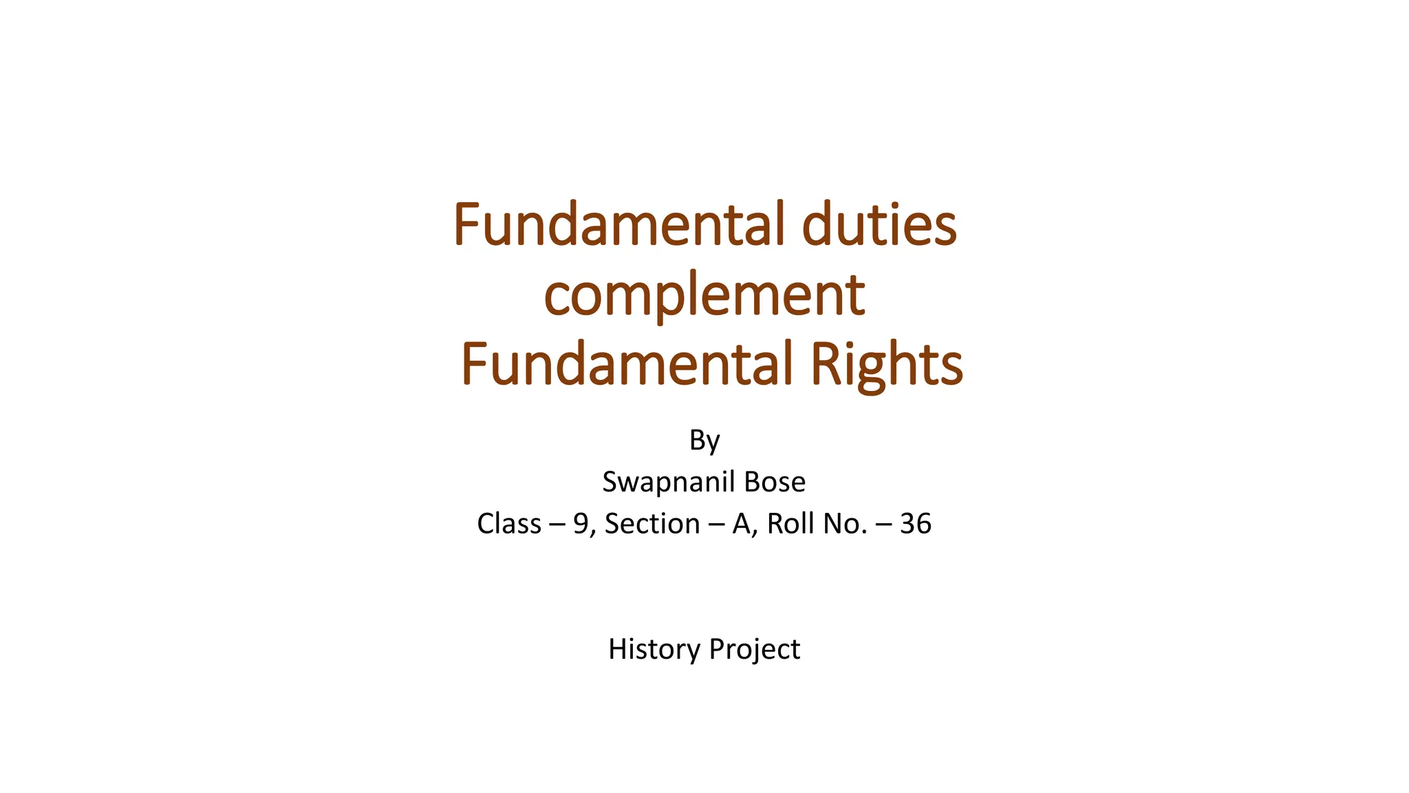 Fundamental duties
complement
Fundamental Rights
By
Swapnanil Bose
Class – 9, Section – A, Roll No. – 36
History Project
 