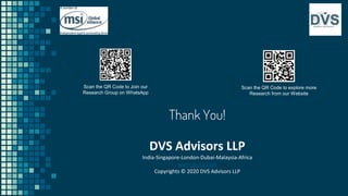 Thank You!
29
Scan the QR Code to Join our
Research Group on WhatsApp
Scan the QR Code to explore more
Research from our Website
DVS Advisors LLP
India-Singapore-London-Dubai-Malaysia-Africa
www.dvsca.com
Copyrights © 2020 DVS Advisors LLP
 