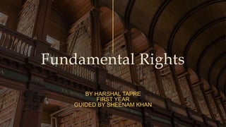 Fundamental Rights
BY HARSHAL TAPRE
FIRST YEAR
GUIDED BY SHEENAM KHAN
 