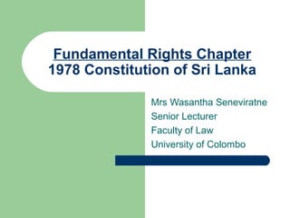 Fundamental Rights Chapter
1978 Constitution of Sri Lanka

              Mrs Wasantha Seneviratne
              Senior Lecturer
              Faculty of Law
              University of Colombo
 
