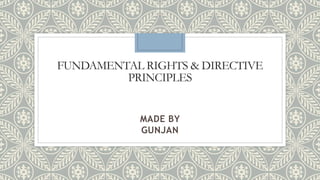 FUNDAMENTAL RIGHTS & DIRECTIVE
PRINCIPLES
MADE BY
GUNJAN
 