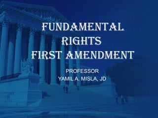 FUNDAMENTAL
RIGHTS
FIRST AMENDMENT
PROFESSOR
YAMIL A. MISLA, JD
 