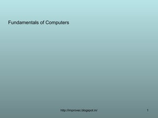 Fundamentals of Computers




                     http://improvec.blogspot.in/   1
 