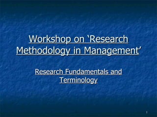 Workshop on ‘Research Methodology in Management ’ Research Fundamentals and Terminology 