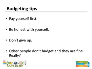 Budgeting tips
• Pay yourself first.
• Be honest with yourself.
• Don’t give up.
• Other people don’t budget and they are fine.
Really?
 